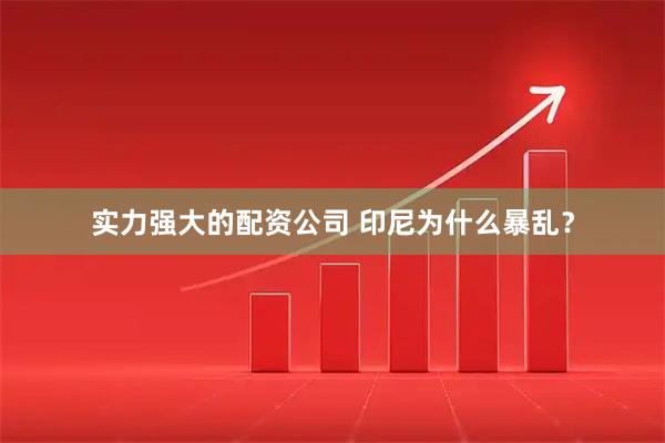 实力强大的配资公司 印尼为什么暴乱？
