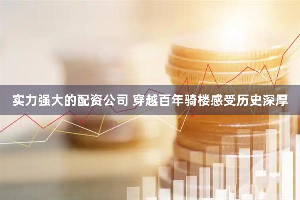 实力强大的配资公司 穿越百年骑楼感受历史深厚