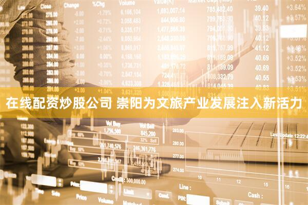 在线配资炒股公司 崇阳为文旅产业发展注入新活力