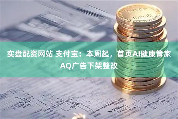 实盘配资网站 支付宝：本周起，首页AI健康管家AQ广告下架整改